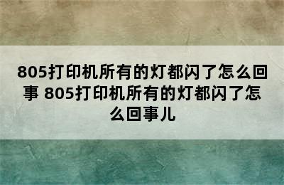 805打印机所有的灯都闪了怎么回事 805打印机所有的灯都闪了怎么回事儿